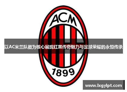 以AC米兰队徽为核心展现红黑传奇魅力与足球荣耀的永恒传承