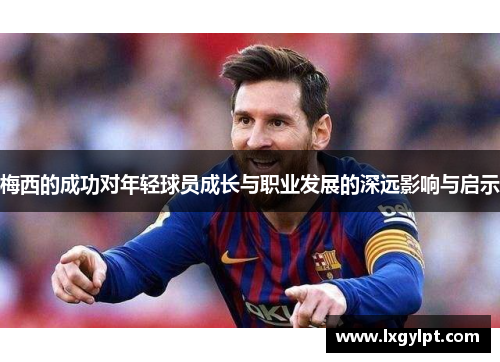 梅西的成功对年轻球员成长与职业发展的深远影响与启示