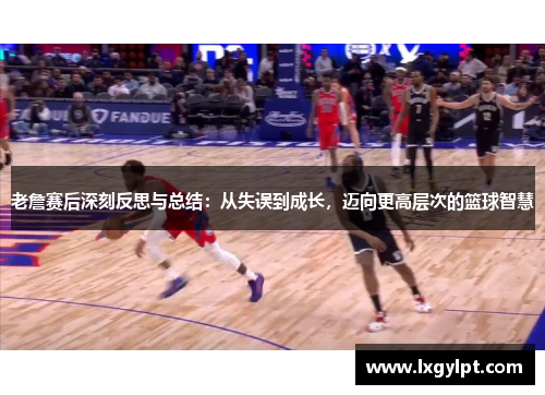 老詹赛后深刻反思与总结:从失误到成长,迈向更高层次的篮球智慧 老詹赛后深刻反思与总结:从失误到成长,迈向更高层次的篮球智慧
