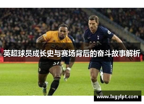 英超球员成长史与赛场背后的奋斗故事解析