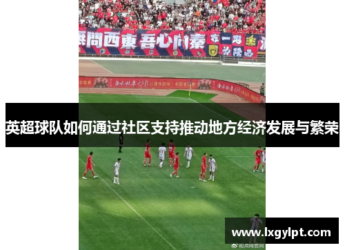 英超球队如何通过社区支持推动地方经济发展与繁荣