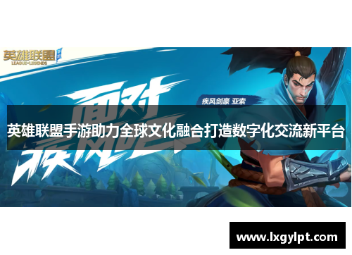 英雄联盟手游助力全球文化融合打造数字化交流新平台