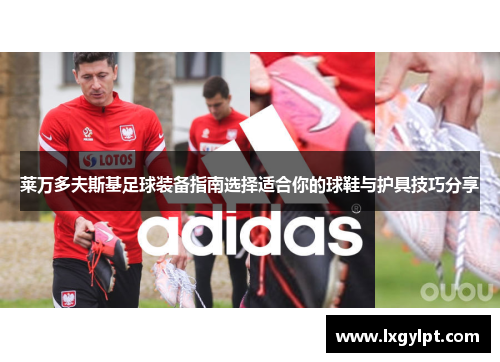 莱万多夫斯基足球装备指南选择适合你的球鞋与护具技巧分享