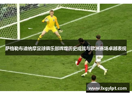 萨格勒布迪纳摩足球俱乐部辉煌历史成就与欧洲赛场卓越表现