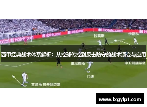 西甲经典战术体系解析：从控球传控到反击防守的战术演变与应用