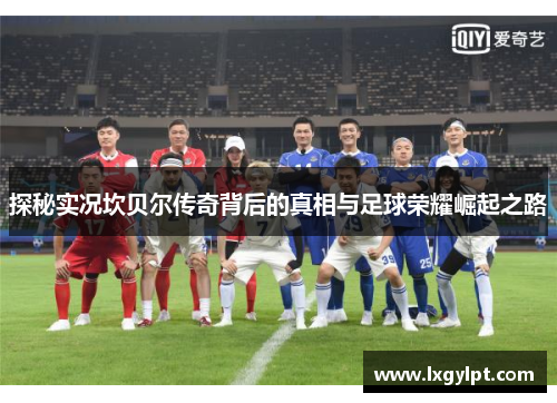 探秘实况坎贝尔传奇背后的真相与足球荣耀崛起之路