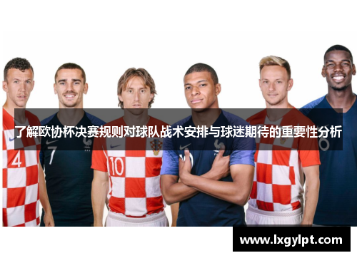 了解欧协杯决赛规则对球队战术安排与球迷期待的重要性分析