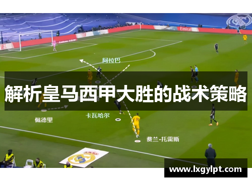 解析皇马西甲大胜的战术策略