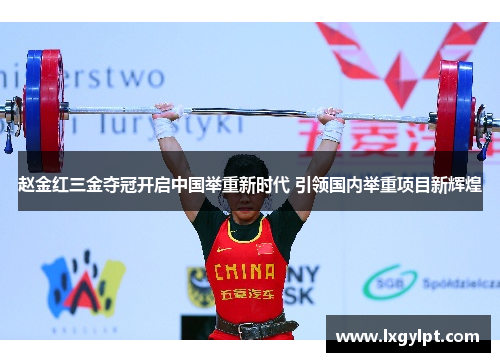 赵金红三金夺冠开启中国举重新时代 引领国内举重项目新辉煌