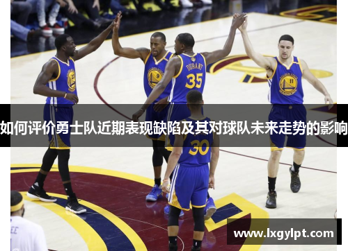 如何评价勇士队近期表现缺陷及其对球队未来走势的影响