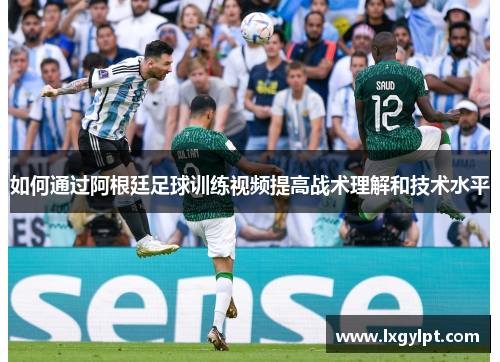 如何通过阿根廷足球训练视频提高战术理解和技术水平