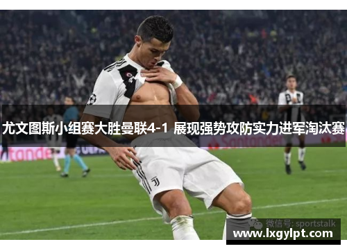 尤文图斯小组赛大胜曼联4-1 展现强势攻防实力进军淘汰赛