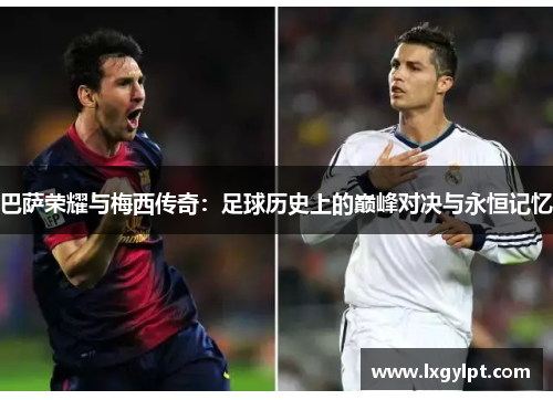 巴萨荣耀与梅西传奇:足球历史上的巅峰对决与永恒记忆 巴萨荣耀与梅西传奇:足球历史上的巅峰对决与永恒记忆